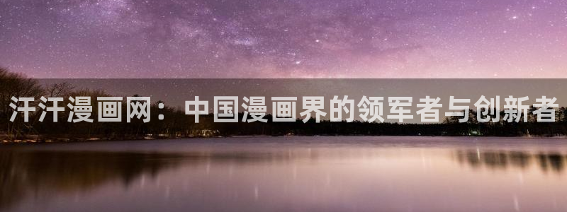 韩漫动漫零度战姬：汗汗漫画网：中国漫画界的领军者与创新者